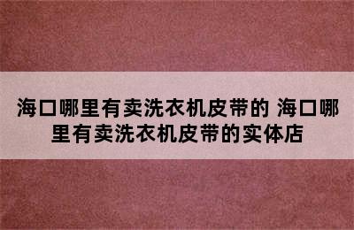 海口哪里有卖洗衣机皮带的 海口哪里有卖洗衣机皮带的实体店